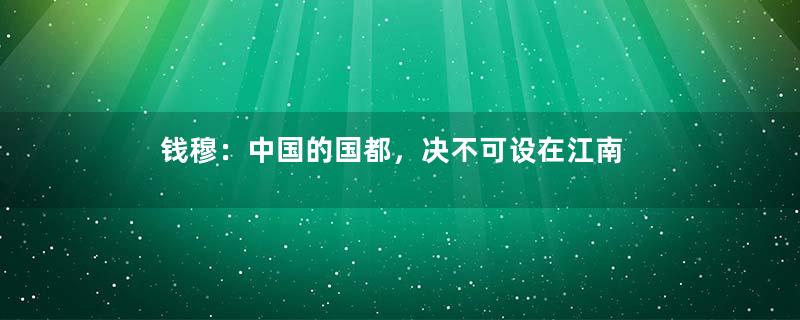 钱穆：中国的国都，决不可设在江南