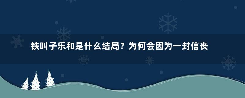 铁叫子乐和是什么结局？为何会因为一封信丧命