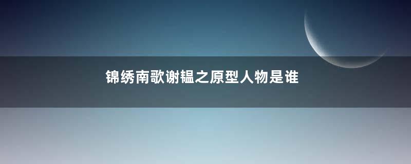 锦绣南歌谢韫之原型人物是谁