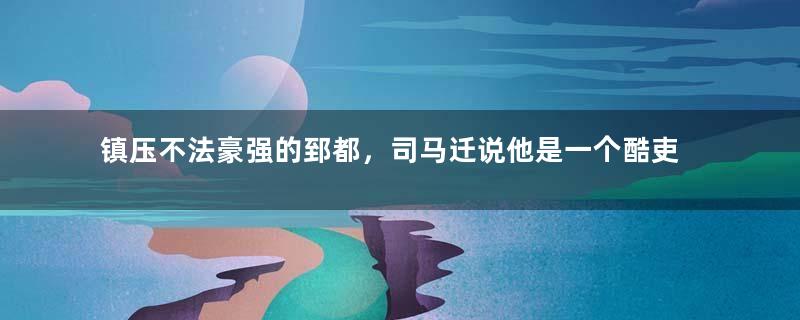 镇压不法豪强的郅都，司马迁说他是一个酷吏