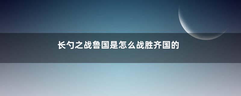 长勺之战鲁国是怎么战胜齐国的