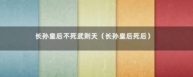 长孙皇后不死武则天（长孙皇后死后）