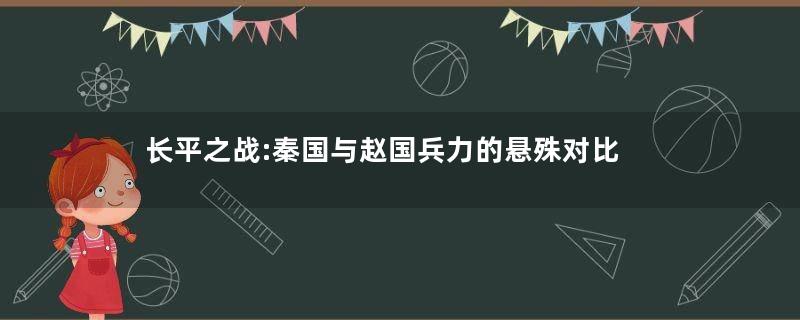 长平之战:秦国与赵国兵力的悬殊对比