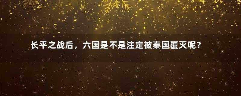 长平之战后，六国是不是注定被秦国覆灭呢？