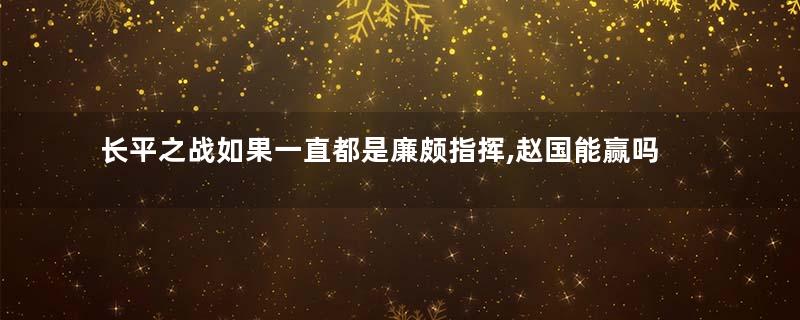 长平之战如果一直都是廉颇指挥,赵国能赢吗