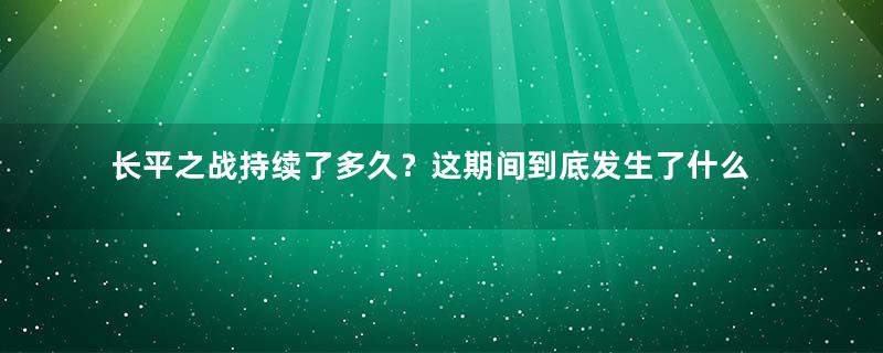 长平之战持续了多久？这期间到底发生了什么？