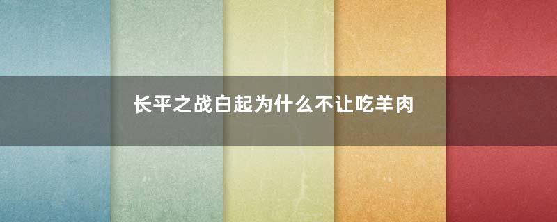 长平之战白起为什么不让吃羊肉