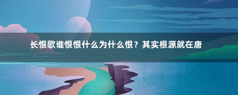 长恨歌谁恨恨什么为什么恨？其实根源就在唐玄宗