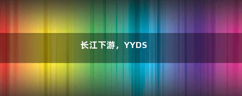 长江下游，YYDS