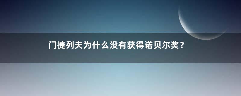 门捷列夫为什么没有获得诺贝尔奖？