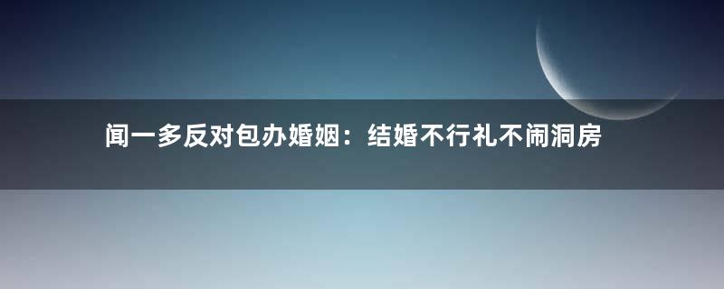 闻一多反对包办婚姻：结婚不行礼不闹洞房