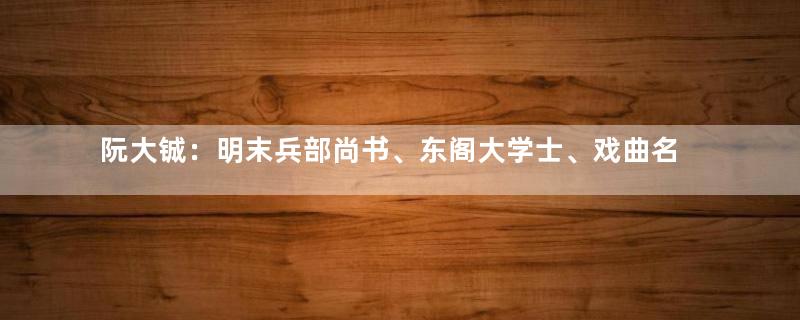 阮大铖：明末兵部尚书、东阁大学士、戏曲名作家