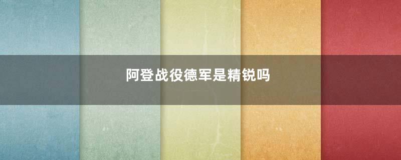 阿登战役德军是精锐吗