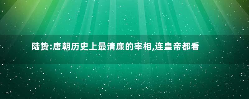 陆贽:唐朝历史上最清廉的宰相,连皇帝都看不下去了