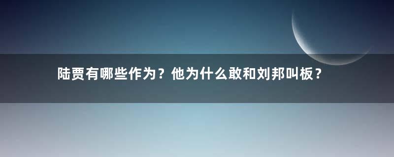 陆贾有哪些作为？他为什么敢和刘邦叫板？