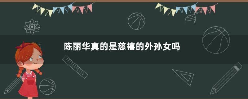 陈丽华真的是慈禧的外孙女吗