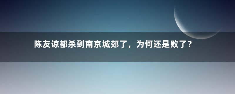 陈友谅都杀到南京城郊了，为何还是败了？