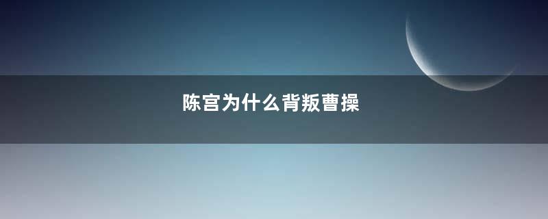 陈宫为什么背叛曹操