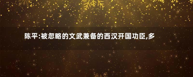 陈平:被忽略的文武兼备的西汉开国功臣,多次帮刘邦度过危机