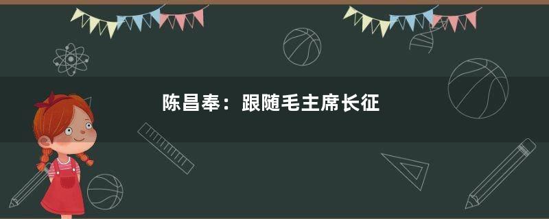 陈昌奉：跟随毛主席长征