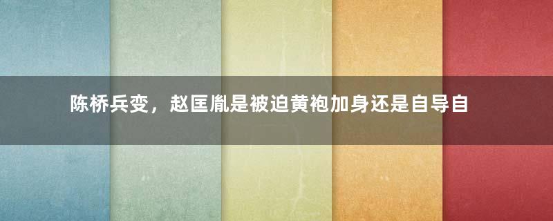 陈桥兵变，赵匡胤是被迫黄袍加身还是自导自演的一场戏？