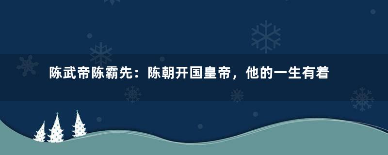 陈武帝陈霸先：陈朝开国皇帝，他的一生有着怎样的经历？