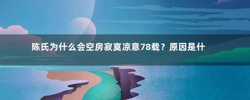 陈氏为什么会空房寂寞凉意78载？原因是什么