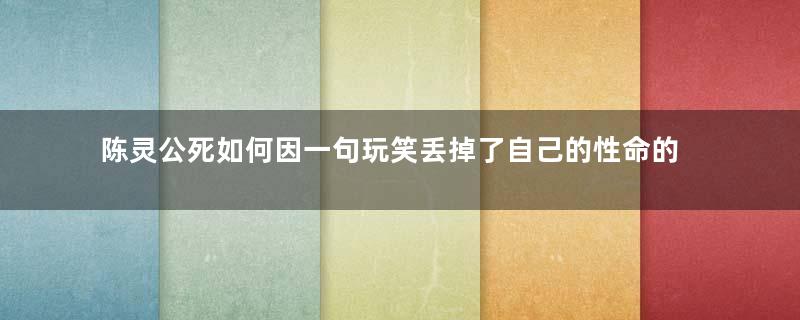 陈灵公死如何因一句玩笑丢掉了自己的性命的？