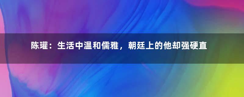 陈瓘：生活中温和儒雅，朝廷上的他却强硬直谏