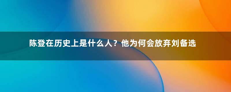 陈登在历史上是什么人？他为何会放弃刘备选择跟随曹操？