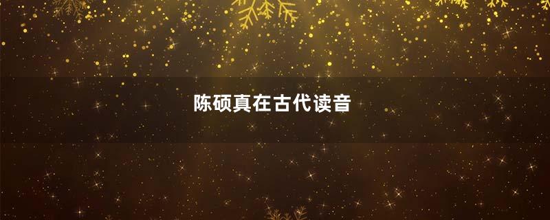 陈硕真在古代读音