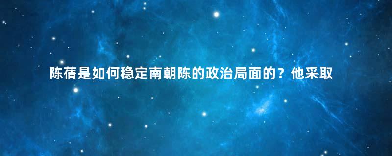 陈蒨是如何稳定南朝陈的政治局面的？他采取了什么措施？