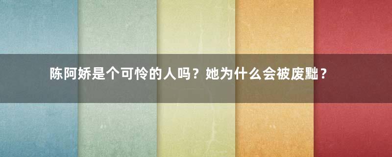 陈阿娇是个可怜的人吗？她为什么会被废黜？