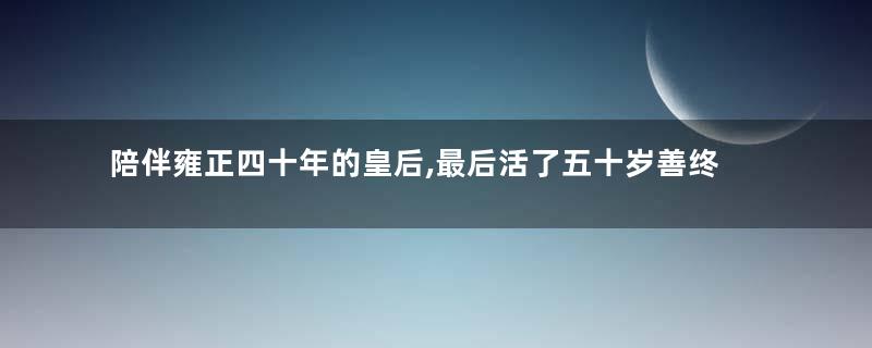 陪伴雍正四十年的皇后,最后活了五十岁善终