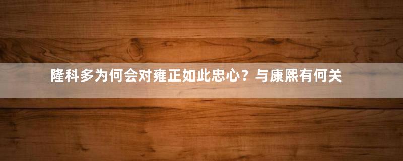 隆科多为何会对雍正如此忠心？与康熙有何关系？