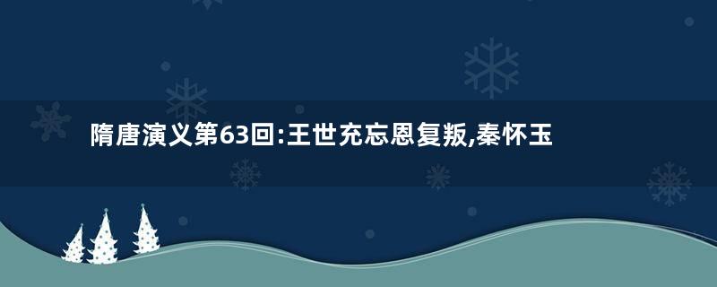 隋唐演义第63回:王世充忘恩复叛,秦怀玉剪寇建功