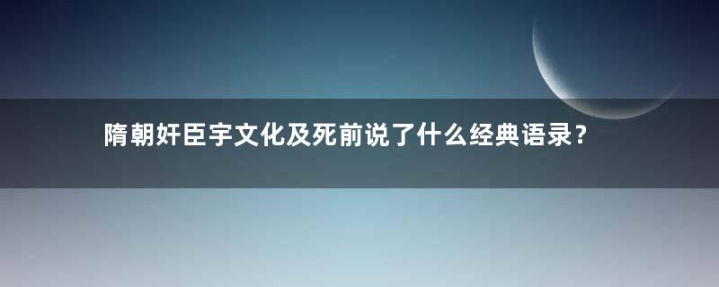 隋朝奸臣宇文化及死前说了什么经典语录？