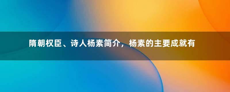 隋朝权臣、诗人杨素简介，杨素的主要成就有哪些？