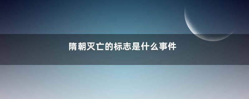 隋朝灭亡的标志是什么事件