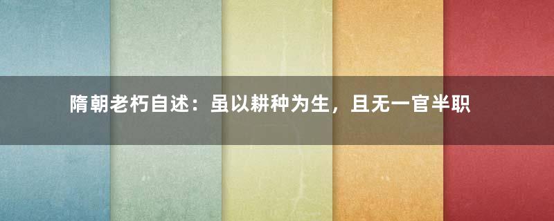 隋朝老朽自述：虽以耕种为生，且无一官半职，却也可以自给自足！