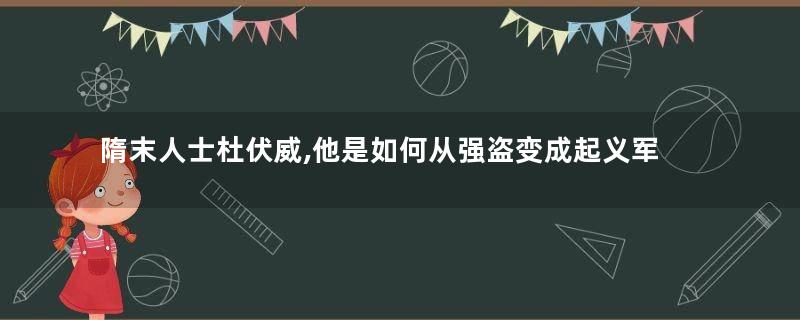 隋末人士杜伏威,他是如何从强盗变成起义军首领的