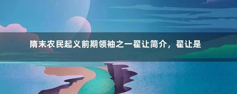 隋末农民起义前期领袖之一翟让简介，翟让是怎么据兵瓦岗的？