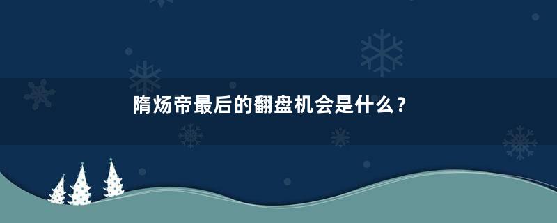 隋炀帝最后的翻盘机会是什么？