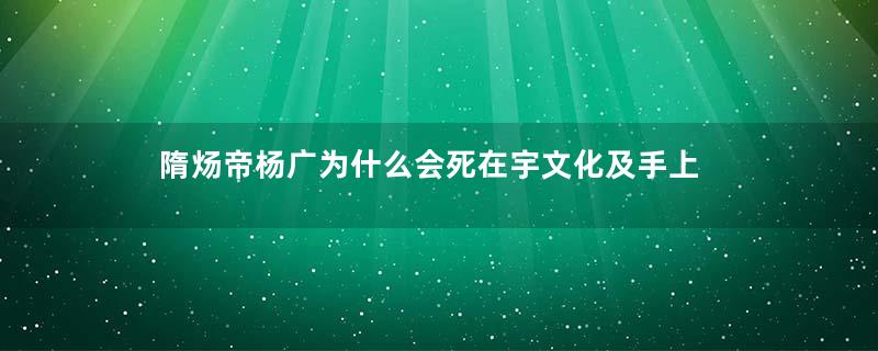 隋炀帝杨广为什么会死在宇文化及手上