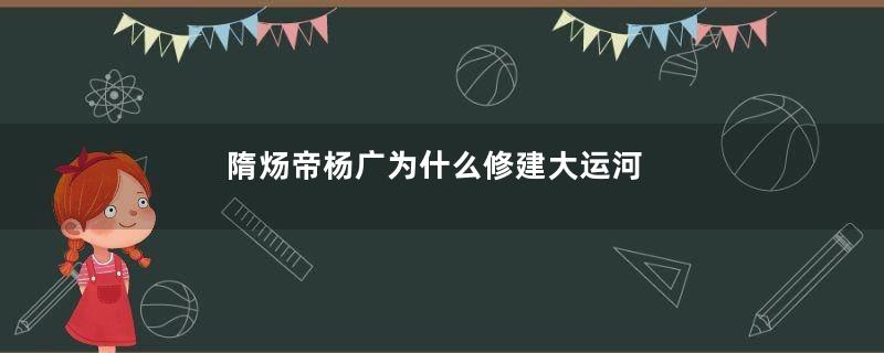 隋炀帝杨广为什么修建大运河