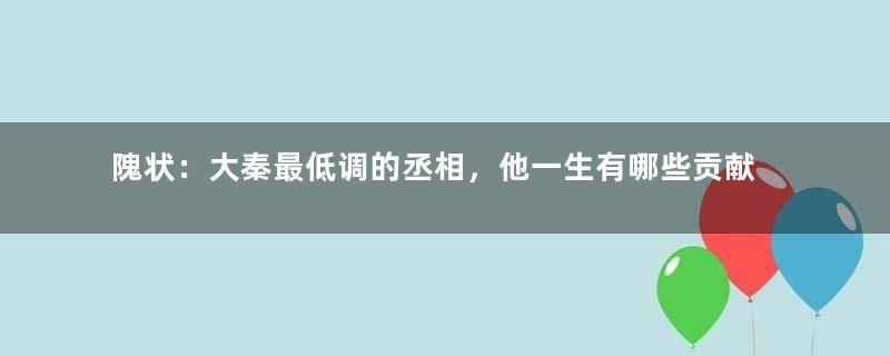 隗状：大秦最低调的丞相，他一生有哪些贡献？