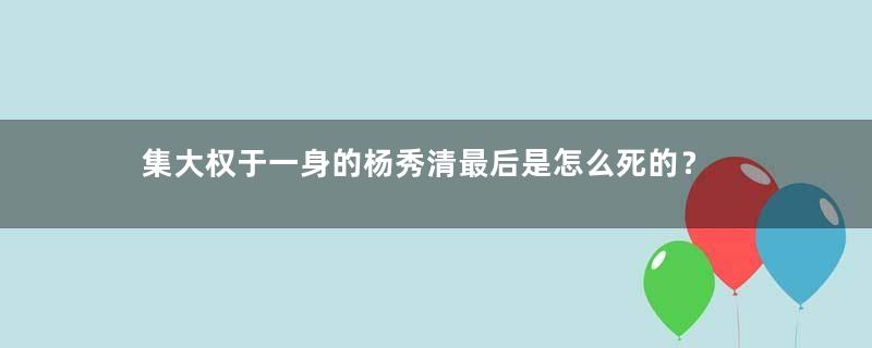 集大权于一身的杨秀清最后是怎么死的？