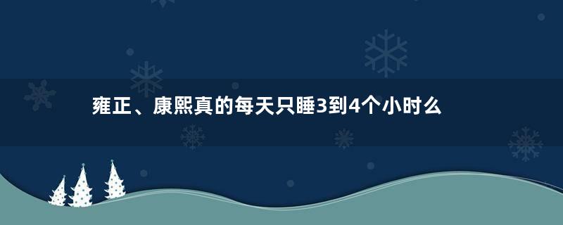 雍正、康熙真的每天只睡3到4个小时么