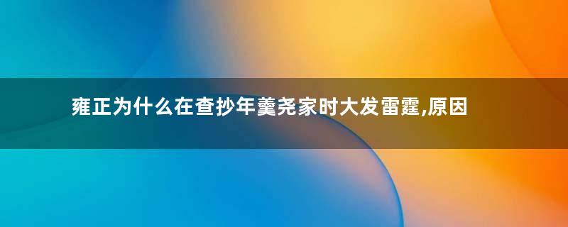 雍正为什么在查抄年羹尧家时大发雷霆,原因是这7个字