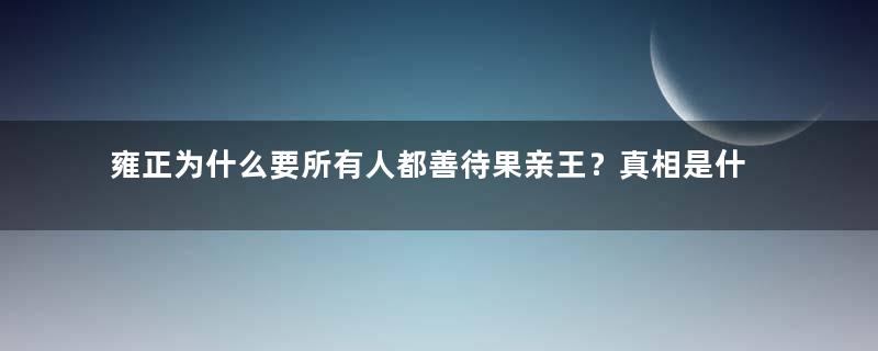 雍正为什么要所有人都善待果亲王？真相是什么